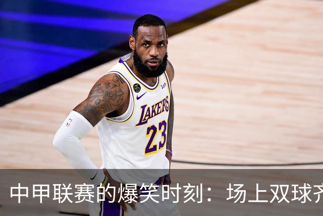 中甲联赛的爆笑时刻：场上双球齐进，裁判反应令人瞩目
